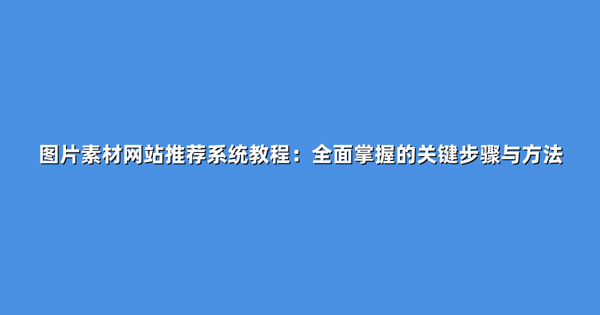 图片素材网站推荐系统教程：全面掌握的关键步骤与方法