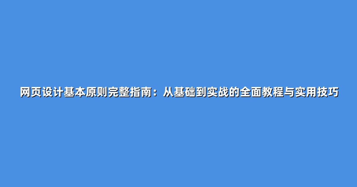 网页设计基本原则完整指南：从基础到实战的全面教程与实用技巧