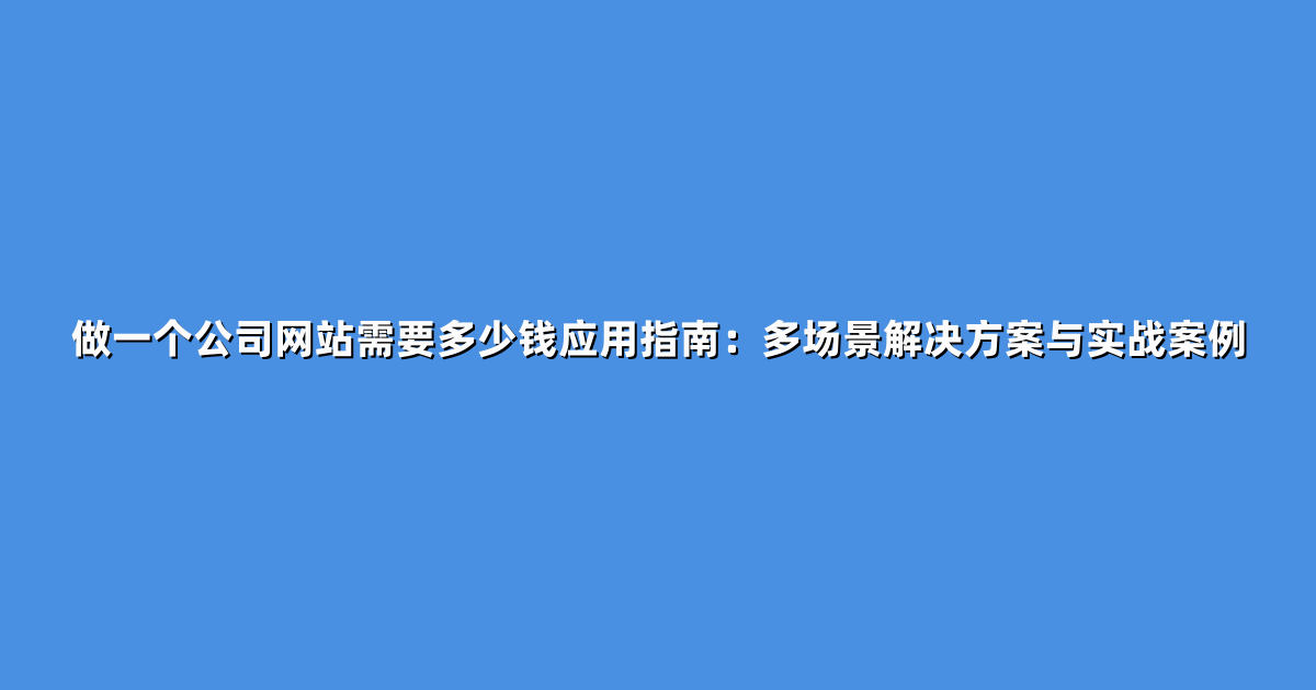 做一个公司网站需要多少钱应用指南：多场景解决方案与实战案例
