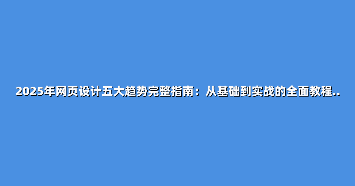 2025年网页设计五大趋势完整指南：从基础到实战的全面教程..