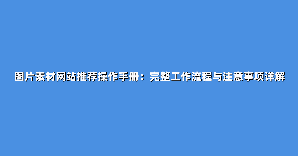 图片素材网站推荐操作手册：完整工作流程与注意事项详解