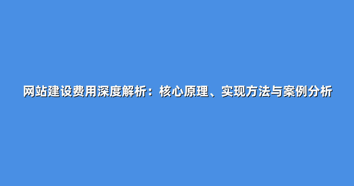 网站建设费用深度解析：核心原理、实现方法与案例分析