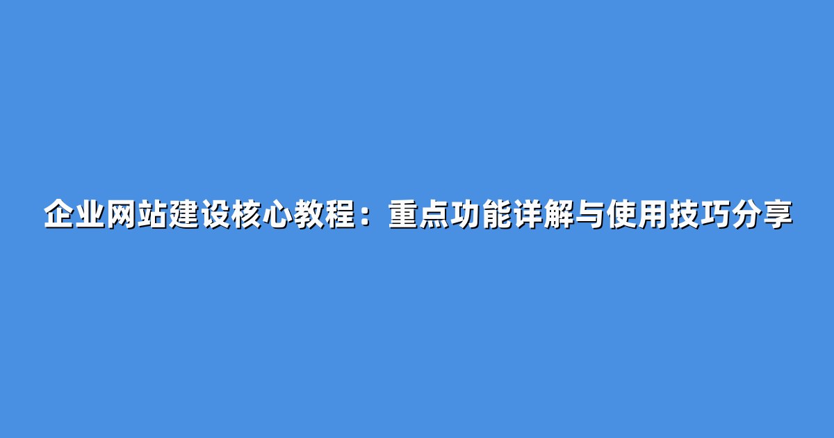 企业网站建设核心教程：重点功能详解与使用技巧分享