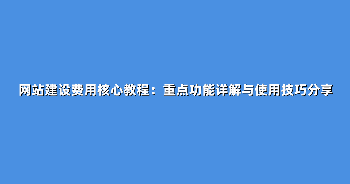网站建设费用核心教程：重点功能详解与使用技巧分享