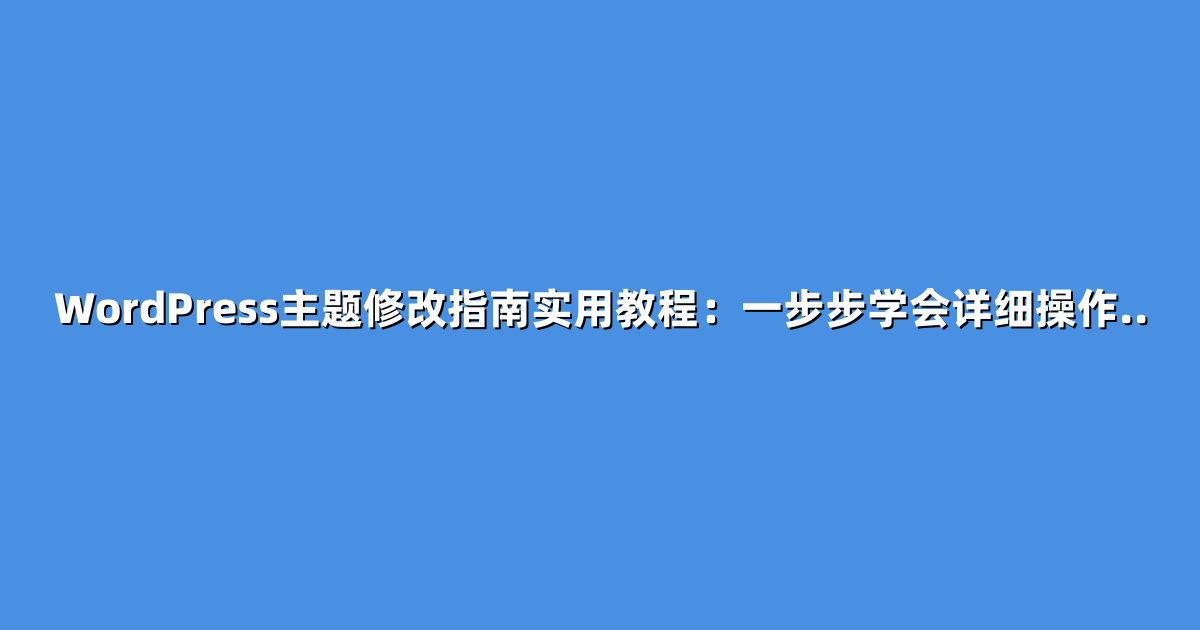 WordPress主题修改指南实用教程：一步步学会详细操作..