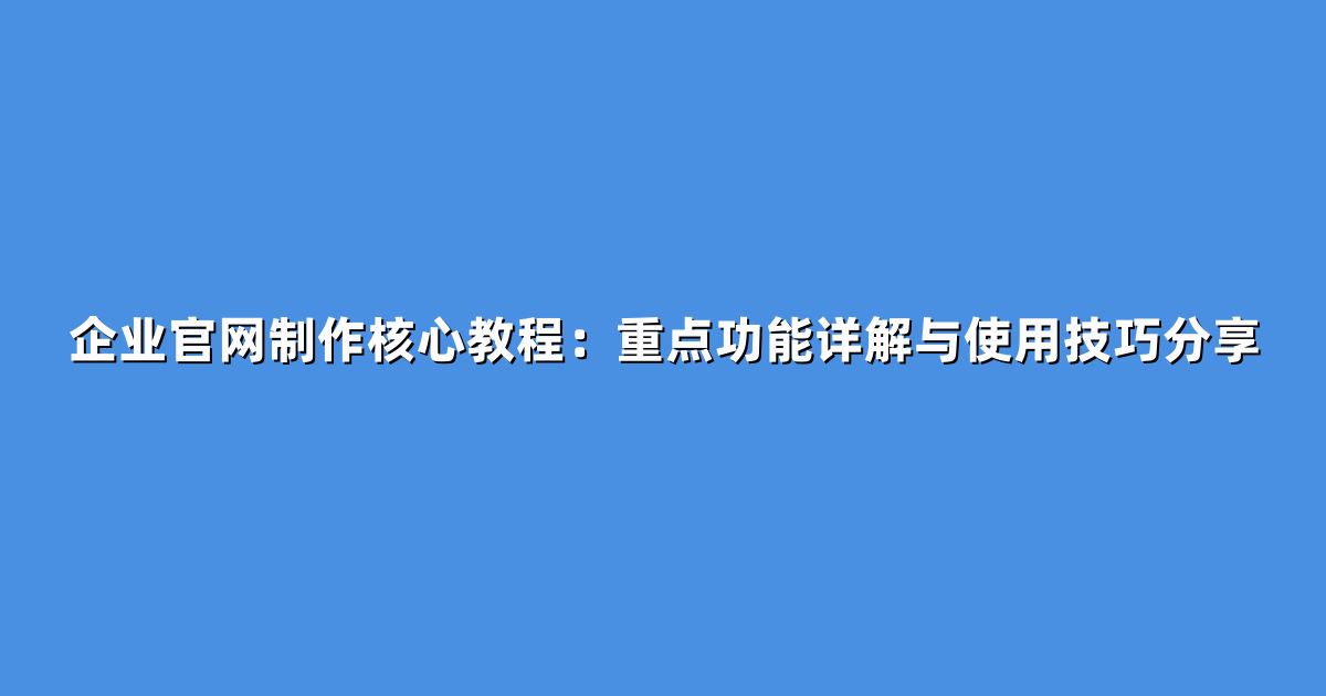 企业官网制作核心教程：重点功能详解与使用技巧分享