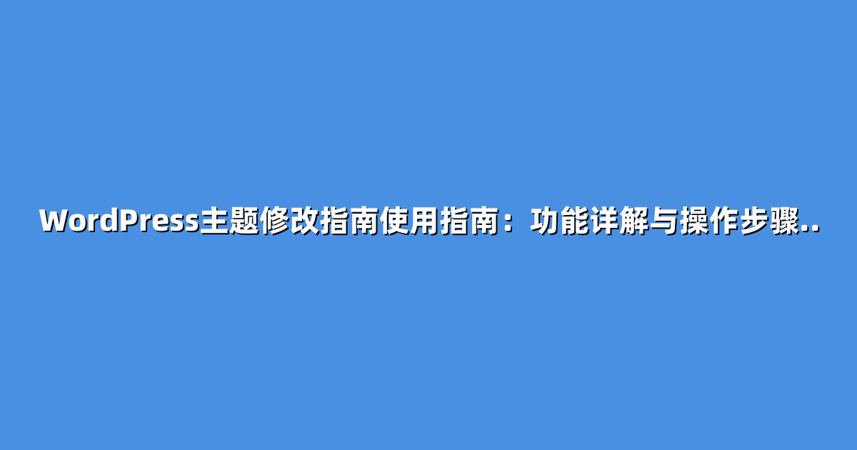 WordPress主题修改指南使用指南：功能详解与操作步骤..