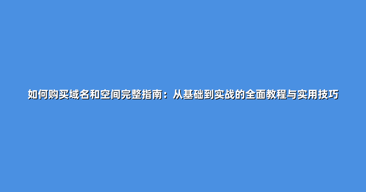 如何购买域名和空间完整指南：从基础到实战的全面教程与实用技巧