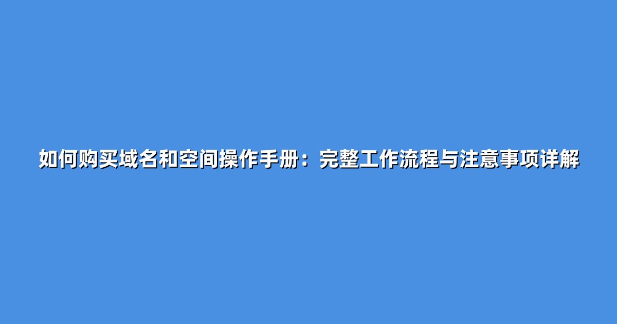 如何购买域名和空间操作手册：完整工作流程与注意事项详解
