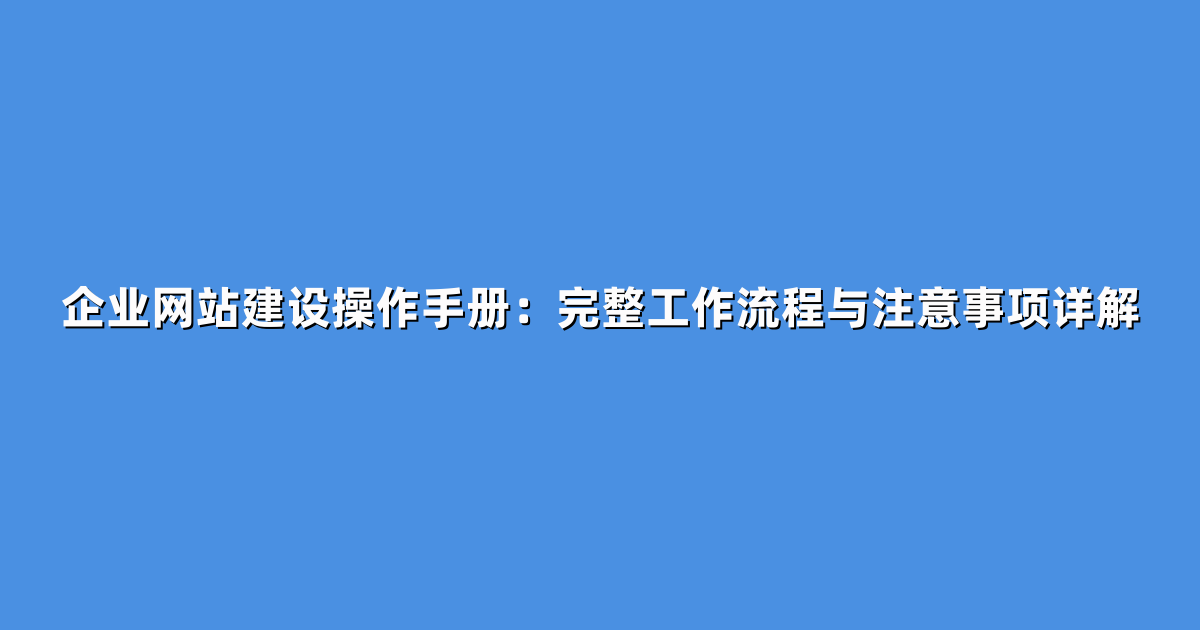 企业网站建设操作手册：完整工作流程与注意事项详解
